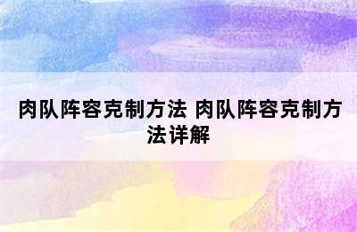 肉队阵容克制方法 肉队阵容克制方法详解